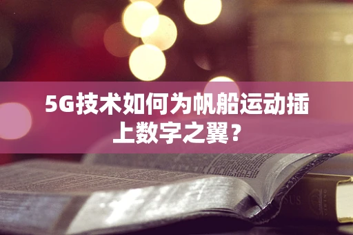 5G技术如何为帆船运动插上数字之翼？