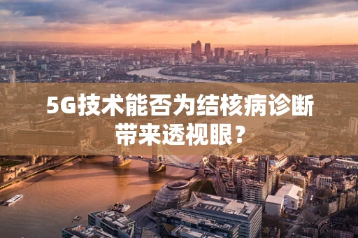 5G技术能否为结核病诊断带来透视眼？
