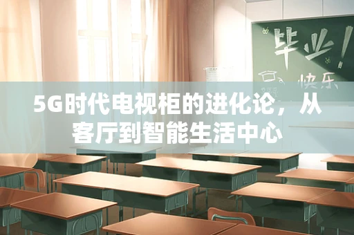 5G时代电视柜的进化论，从客厅到智能生活中心