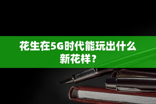 花生在5G时代能玩出什么新花样？