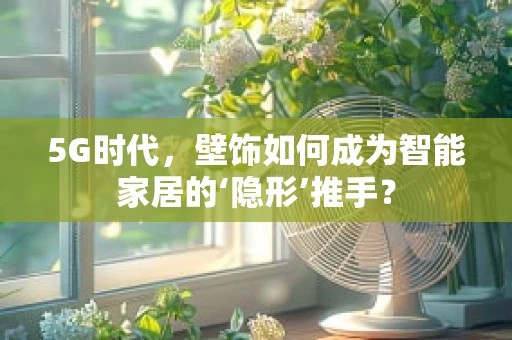 5G时代，壁饰如何成为智能家居的‘隐形’推手？
