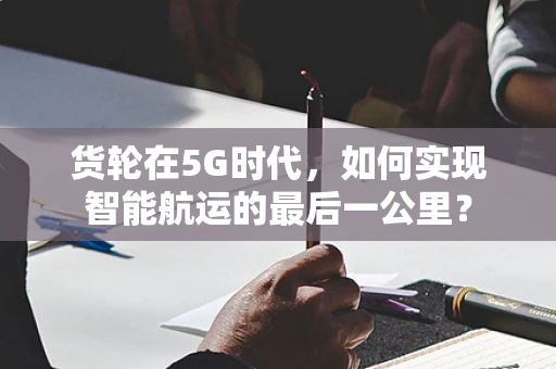 货轮在5G时代，如何实现智能航运的最后一公里？