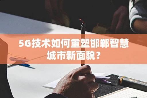 5G技术如何重塑邯郸智慧城市新面貌？