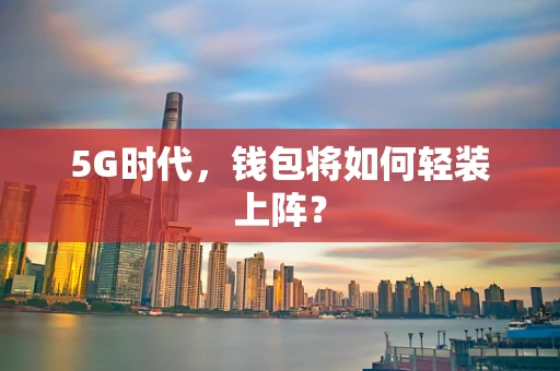 5G时代，钱包将如何轻装上阵？