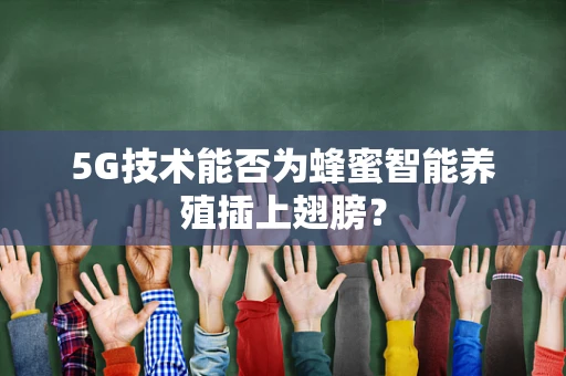 5G技术能否为蜂蜜智能养殖插上翅膀？