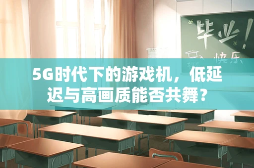 5G时代下的游戏机，低延迟与高画质能否共舞？