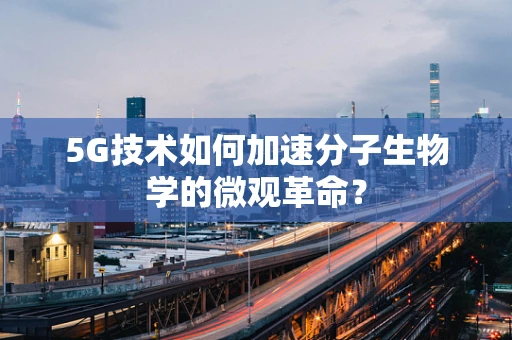 5G技术如何加速分子生物学的微观革命？