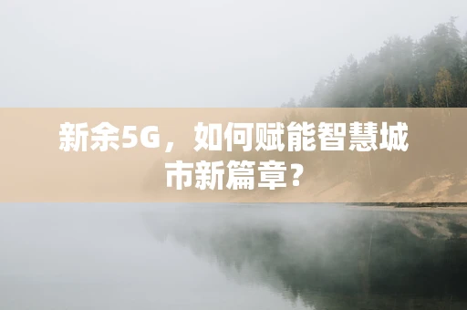 新余5G，如何赋能智慧城市新篇章？
