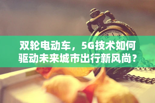 双轮电动车，5G技术如何驱动未来城市出行新风尚？