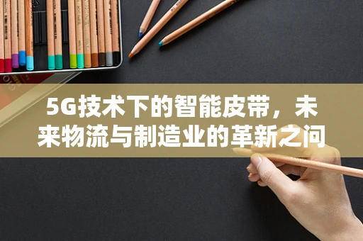 5G技术下的智能皮带，未来物流与制造业的革新之问？