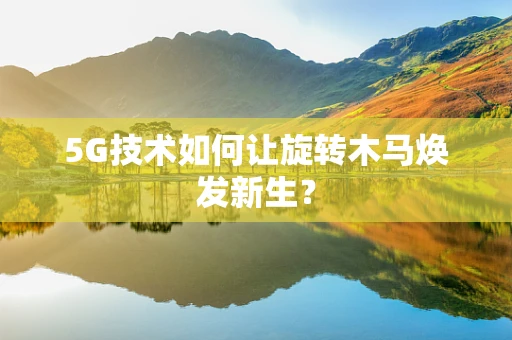 5G技术如何让旋转木马焕发新生？