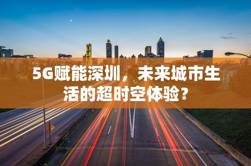 5G赋能深圳，未来城市生活的超时空体验？