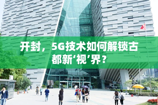 开封，5G技术如何解锁古都新‘视’界？