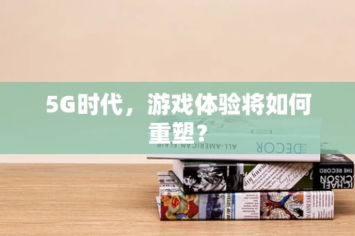 5G时代，游戏体验将如何重塑？