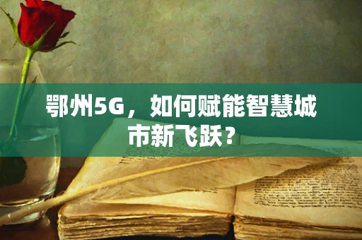 鄂州5G，如何赋能智慧城市新飞跃？