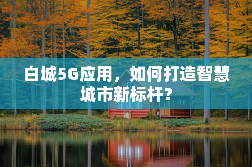 白城5G应用，如何打造智慧城市新标杆？