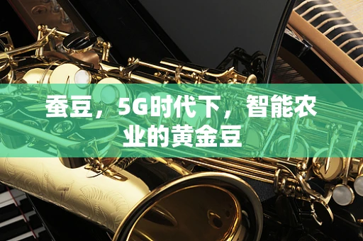 蚕豆，5G时代下，智能农业的黄金豆