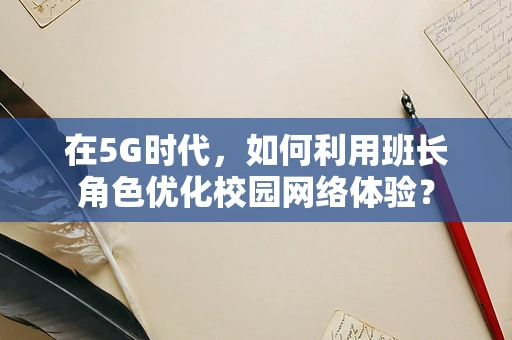 在5G时代，如何利用班长角色优化校园网络体验？
