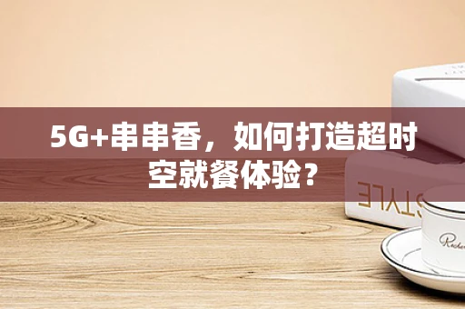 5G+串串香，如何打造超时空就餐体验？