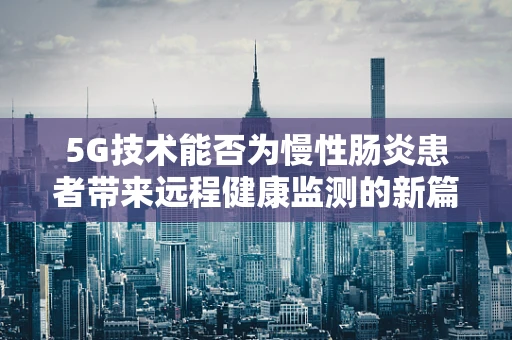 5G技术能否为慢性肠炎患者带来远程健康监测的新篇章？
