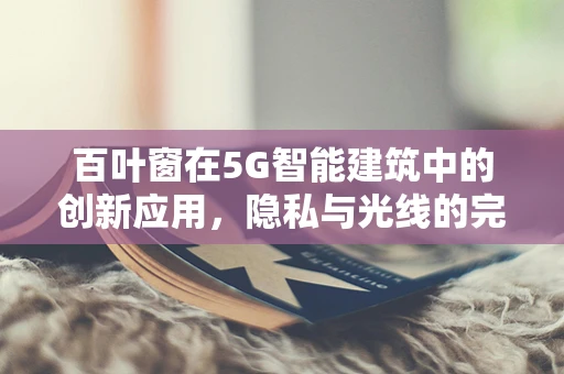 百叶窗在5G智能建筑中的创新应用，隐私与光线的完美平衡