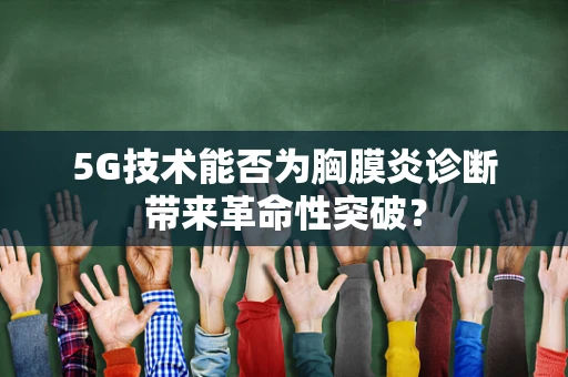 5G技术能否为胸膜炎诊断带来革命性突破？