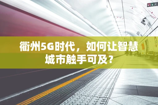 衢州5G时代，如何让智慧城市触手可及？