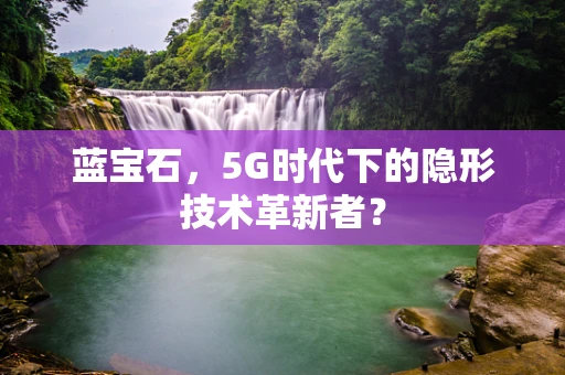 蓝宝石，5G时代下的隐形技术革新者？