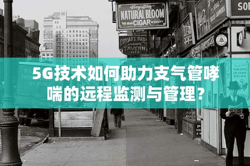 5G技术如何助力支气管哮喘的远程监测与管理？
