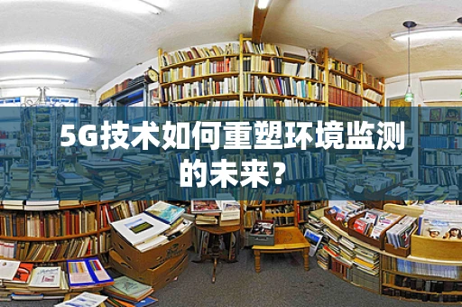 5G技术如何重塑环境监测的未来？