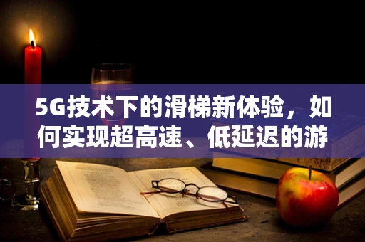 5G技术下的滑梯新体验，如何实现超高速、低延迟的游乐场滑梯？