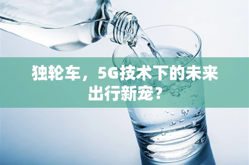 独轮车，5G技术下的未来出行新宠？