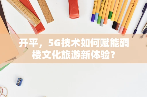开平，5G技术如何赋能碉楼文化旅游新体验？