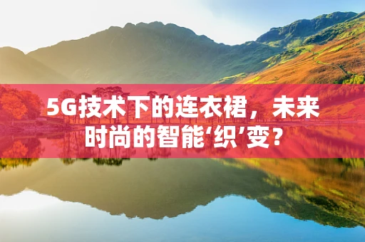 5G技术下的连衣裙，未来时尚的智能‘织’变？