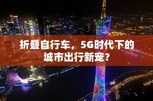 折叠自行车，5G时代下的城市出行新宠？