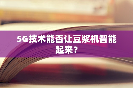5G技术能否让豆浆机智能起来？