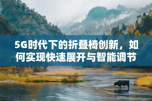 5G时代下的折叠椅创新，如何实现快速展开与智能调节？