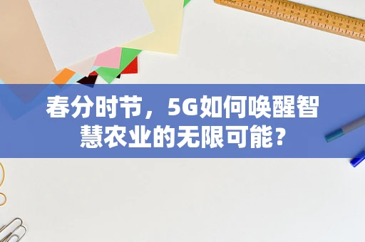 春分时节，5G如何唤醒智慧农业的无限可能？