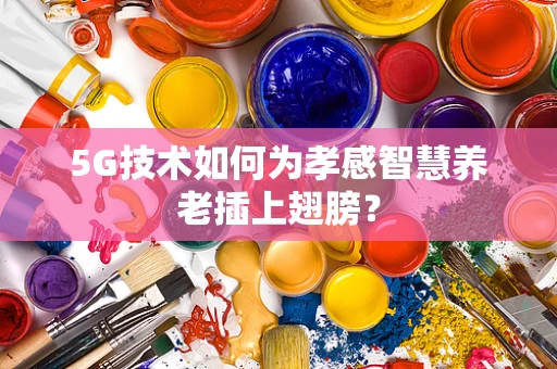 5G技术如何为孝感智慧养老插上翅膀？