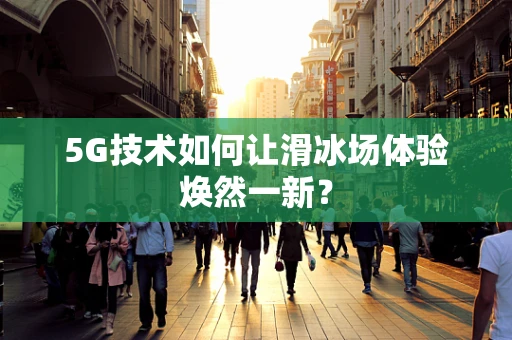 5G技术如何让滑冰场体验焕然一新？