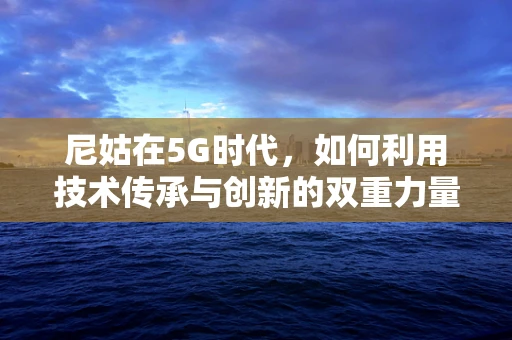 尼姑在5G时代，如何利用技术传承与创新的双重力量？