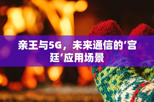 亲王与5G，未来通信的‘宫廷’应用场景