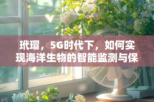 玳瑁，5G时代下，如何实现海洋生物的智能监测与保护？