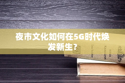 夜市文化如何在5G时代焕发新生？
