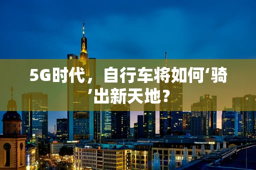 5G时代，自行车将如何‘骑’出新天地？