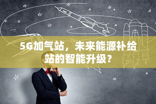 5G加气站，未来能源补给站的智能升级？