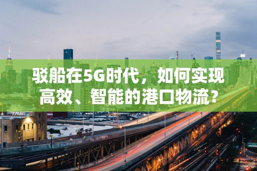 驳船在5G时代，如何实现高效、智能的港口物流？