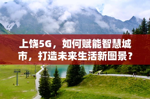 上饶5G，如何赋能智慧城市，打造未来生活新图景？