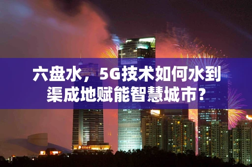 六盘水，5G技术如何水到渠成地赋能智慧城市？