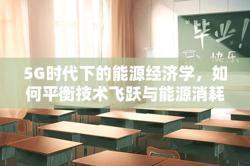 5G时代下的能源经济学，如何平衡技术飞跃与能源消耗？